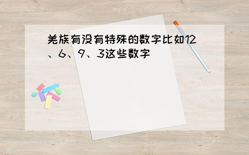 羌族有没有特殊的数字比如12、6、9、3这些数字