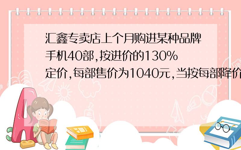 汇鑫专卖店上个月购进某种品牌手机40部,按进价的130％定价,每部售价为1040元,当按每部降价40元的价格卖掉90％后,剩下的都按定价的九折卖出.该专卖店售完这些手机时,可获利多少元?