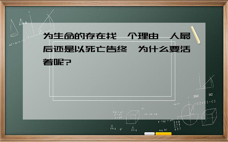 为生命的存在找一个理由,人最后还是以死亡告终,为什么要活着呢?