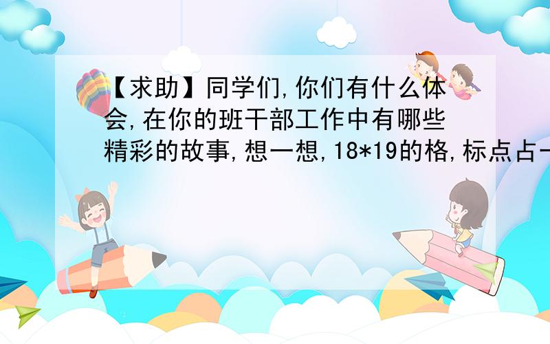 【求助】同学们,你们有什么体会,在你的班干部工作中有哪些精彩的故事,想一想,18*19的格,标点占一格,