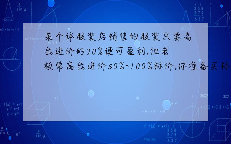 某个体服装店销售的服装只要高出进价的20%便可盈利,但老板常高出进价50%~100%标价,你准备买标价200元的衣服应在(  )至(  )元的范围内还价,老板便可盈利