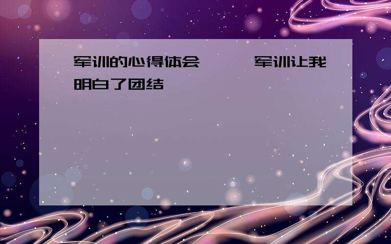 军训的心得体会——《军训让我明白了团结》