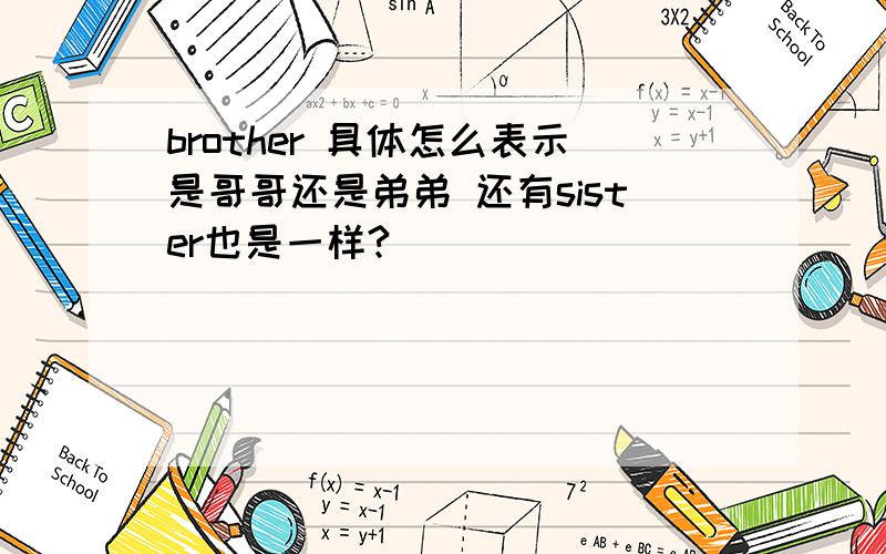 brother 具体怎么表示是哥哥还是弟弟 还有sister也是一样?