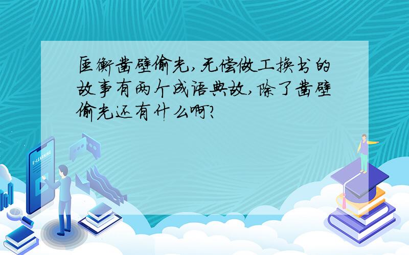 匡衡凿壁偷光,无偿做工换书的故事有两个成语典故,除了凿壁偷光还有什么啊?