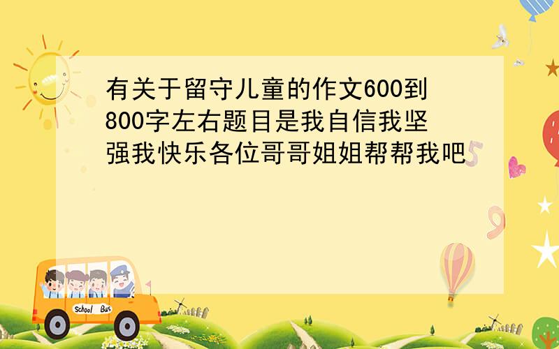 有关于留守儿童的作文600到800字左右题目是我自信我坚强我快乐各位哥哥姐姐帮帮我吧