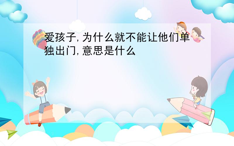 爱孩子,为什么就不能让他们单独出门,意思是什么