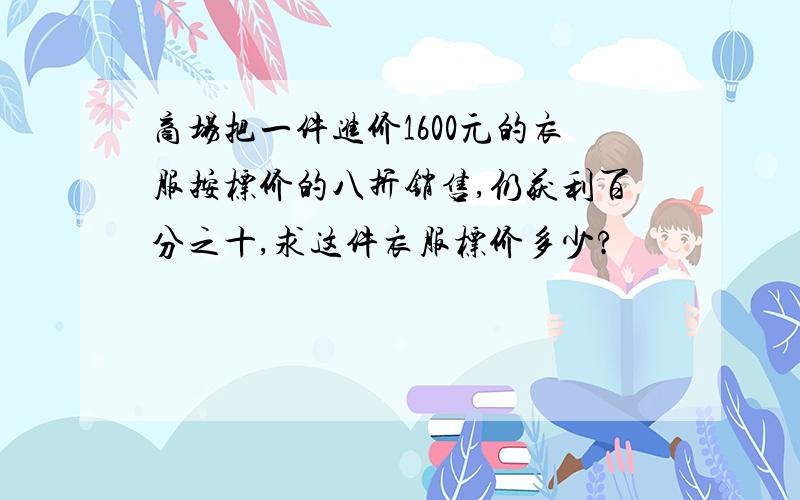 商场把一件进价1600元的衣服按标价的八折销售,仍获利百分之十,求这件衣服标价多少?