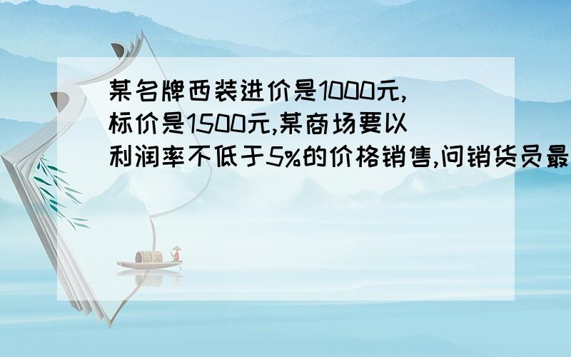 某名牌西装进价是1000元,标价是1500元,某商场要以利润率不低于5%的价格销售,问销货员最低可以打几折出售此商品?