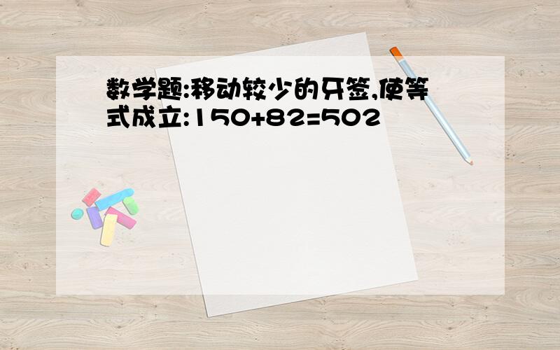 数学题:移动较少的牙签,使等式成立:150+82=502