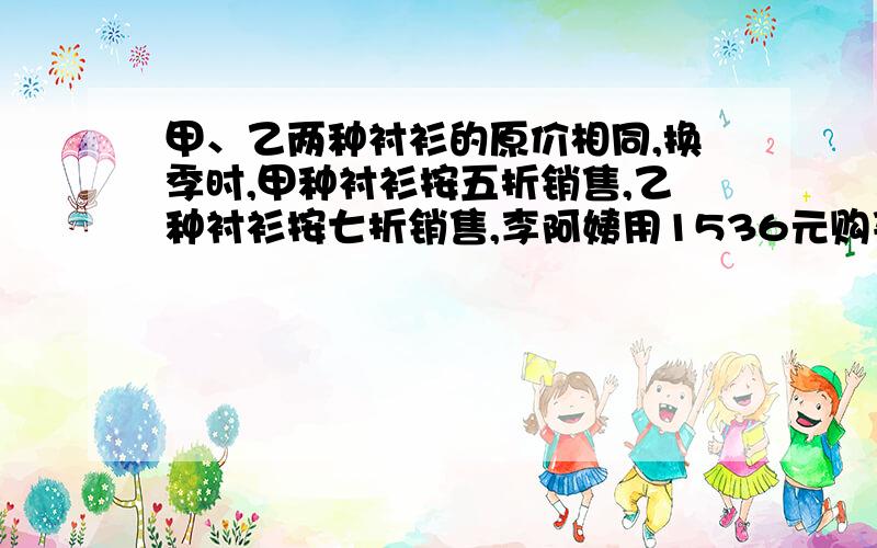 甲、乙两种衬衫的原价相同,换季时,甲种衬衫按五折销售,乙种衬衫按七折销售,李阿姨用1536元购买这两种（接上文）衬衫各一件,这两种衬衫原价每件是多少元?明天答不行 最好1分钟内解答!