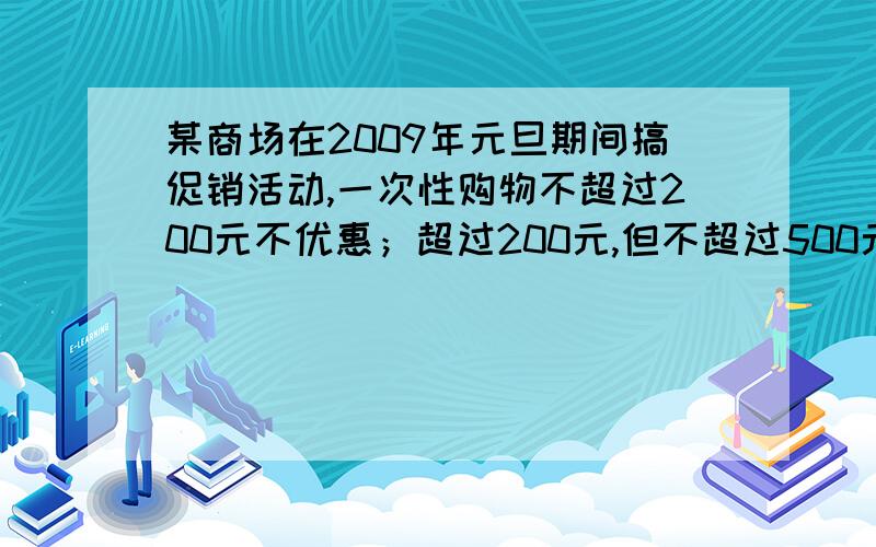 某商场在2009年元旦期间搞促销活动,一次性购物不超过200元不优惠；超过200元,但不超过500元,按9折优惠,要不我看不懂