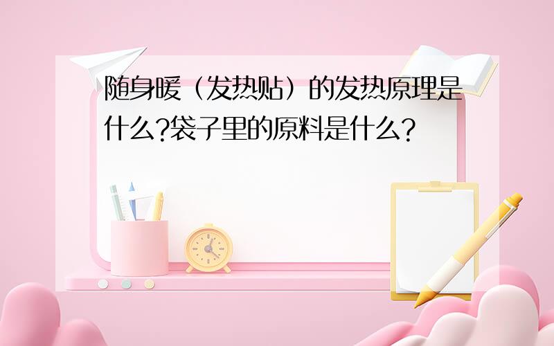 随身暖（发热贴）的发热原理是什么?袋子里的原料是什么?