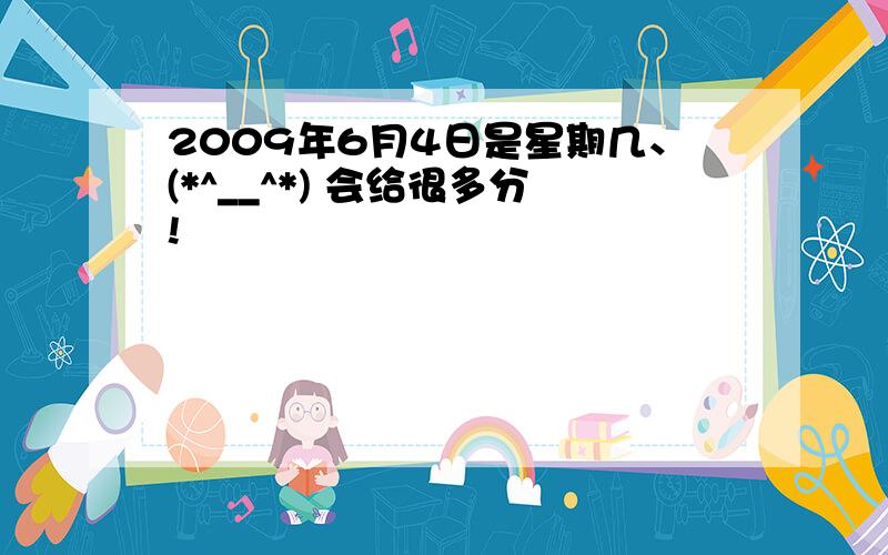 2009年6月4日是星期几、(*^__^*) 会给很多分!