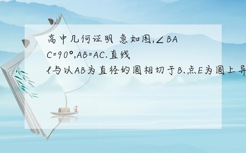 高中几何证明 急如图,∠BAC=90°,AB=AC.直线l与以AB为直径的圆相切于B.点E为圆上异于A.B两点的任意一点.直线AE与l相交于D.连接CE,过E做CE垂线EF交线段AB于F.求证：BD=BF