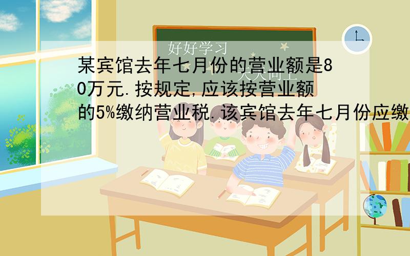 某宾馆去年七月份的营业额是80万元.按规定,应该按营业额的5%缴纳营业税.该宾馆去年七月份应缴纳营业税多少万元?列式分别是哪四种