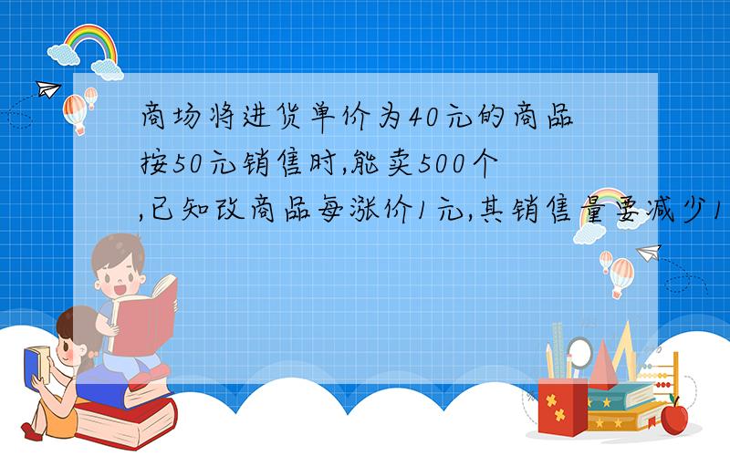 商场将进货单价为40元的商品按50元销售时,能卖500个,已知改商品每涨价1元,其销售量要减少10个,为获得8000元的利润,售价应定位多少?这时应进货多少个?