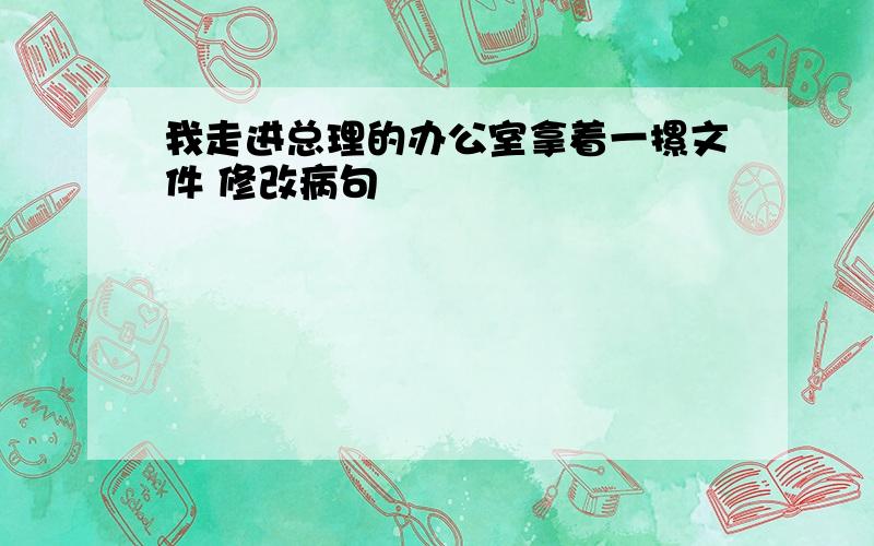 我走进总理的办公室拿着一摞文件 修改病句