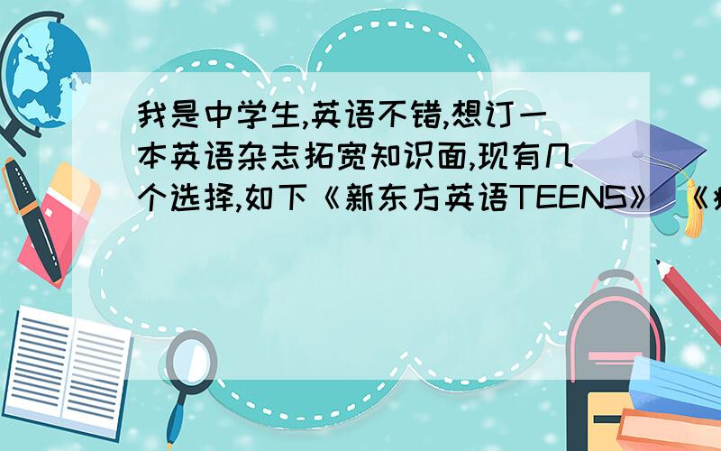 我是中学生,英语不错,想订一本英语杂志拓宽知识面,现有几个选择,如下《新东方英语TEENS》 《疯狂英语》 《英语街》 但我听说《空中英语教室》是最好的英语杂志 我没看过,搜了一下有《