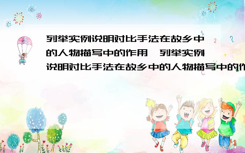 列举实例说明对比手法在故乡中的人物描写中的作用,列举实例说明对比手法在故乡中的人物描写中的作用,快,没有时间了～