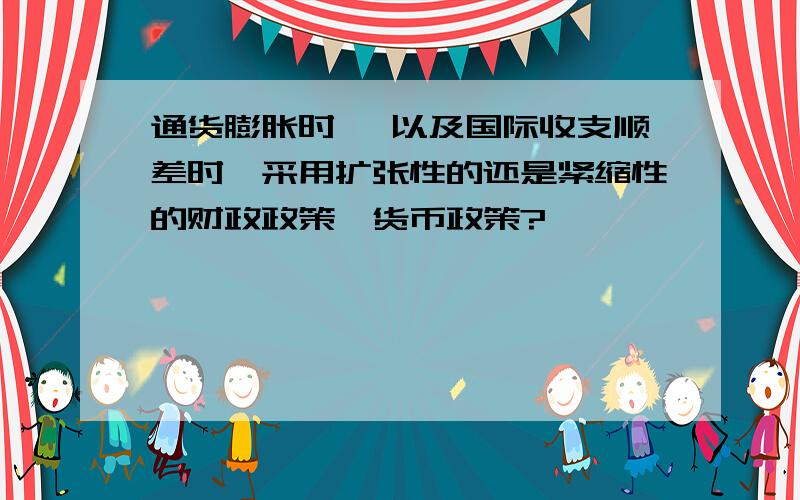 通货膨胀时、 以及国际收支顺差时,采用扩张性的还是紧缩性的财政政策、货币政策?