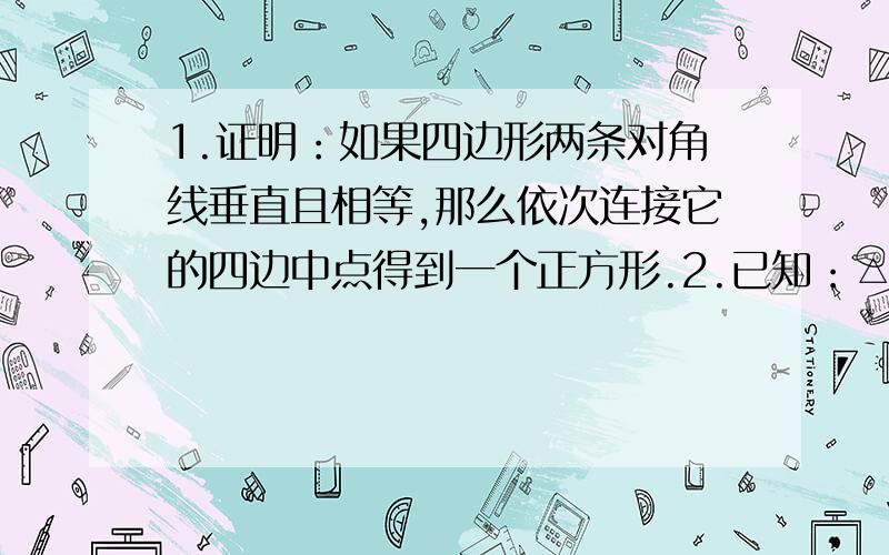 1.证明：如果四边形两条对角线垂直且相等,那么依次连接它的四边中点得到一个正方形.2.已知：△ABC的两条高为BE,CF,点M为BC的中点.求证：ME=MF.谢了·····