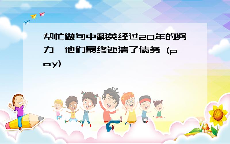 帮忙做句中翻英经过20年的努力,他们最终还清了债务 (pay)