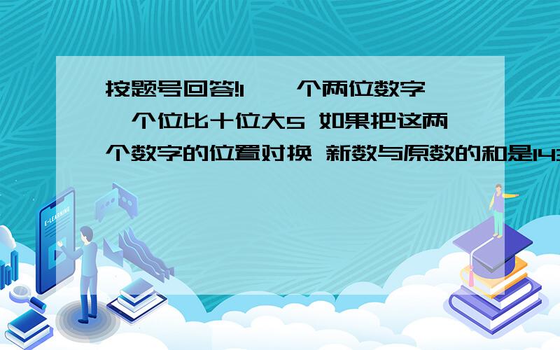 按题号回答!1、一个两位数字、个位比十位大5 如果把这两个数字的位置对换 新数与原数的和是143 求这个两位数2、甲乙以不变的速度跑步 相向而行 两分钟相遇一次 同向而行 六分钟相遇一