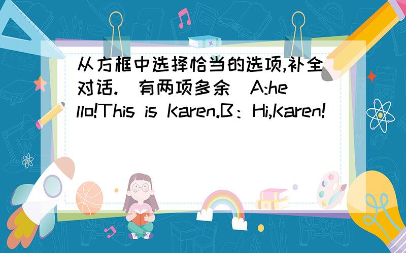 从方框中选择恰当的选项,补全对话.(有两项多余）A:hello!This is Karen.B：Hi,Karen!______Where are you now?A:_______B:relly?How is it going?A:______people in Shanghai are friendly?B:How is the weather in Shanghai?Is it cold?A:No it