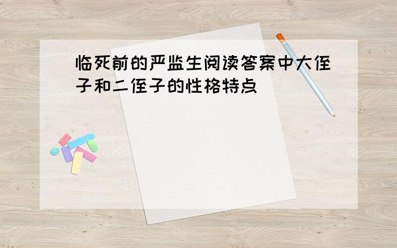 临死前的严监生阅读答案中大侄子和二侄子的性格特点