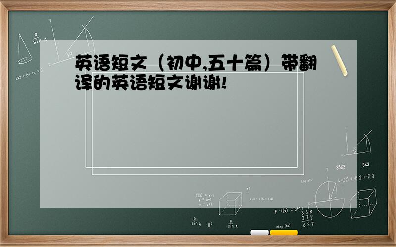 英语短文（初中,五十篇）带翻译的英语短文谢谢!