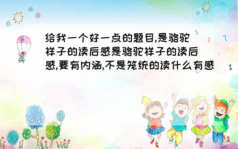 给我一个好一点的题目,是骆驼祥子的读后感是骆驼祥子的读后感,要有内涵,不是笼统的读什么有感