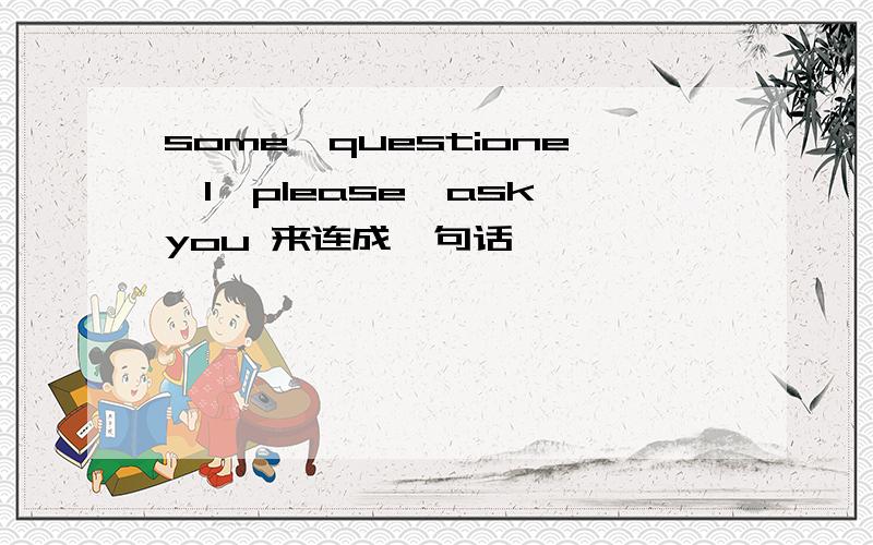 some,questione,I,please,ask,you 来连成一句话