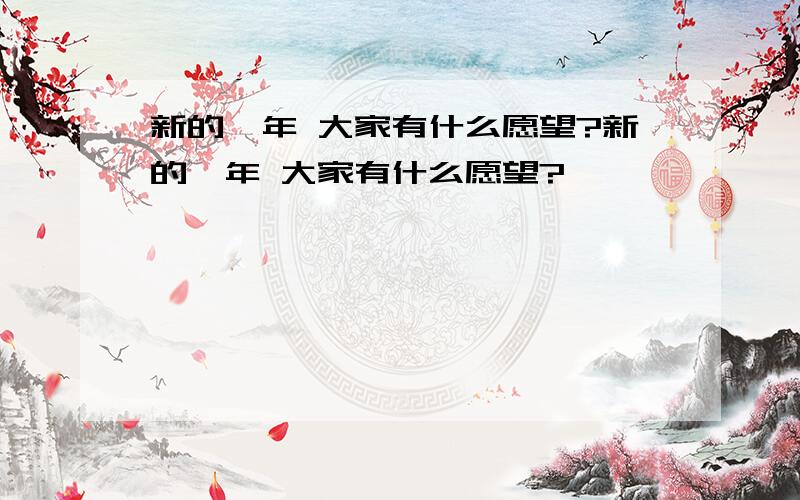 新的一年 大家有什么愿望?新的一年 大家有什么愿望?