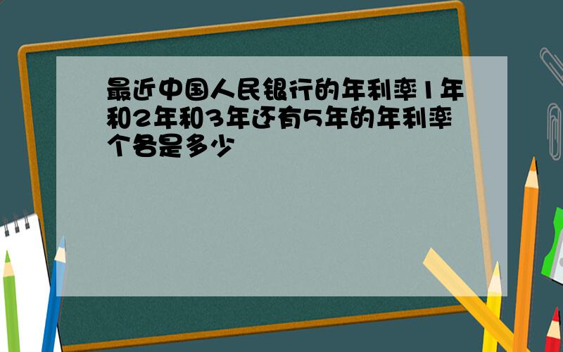 最近中国人民银行的年利率1年和2年和3年还有5年的年利率个各是多少