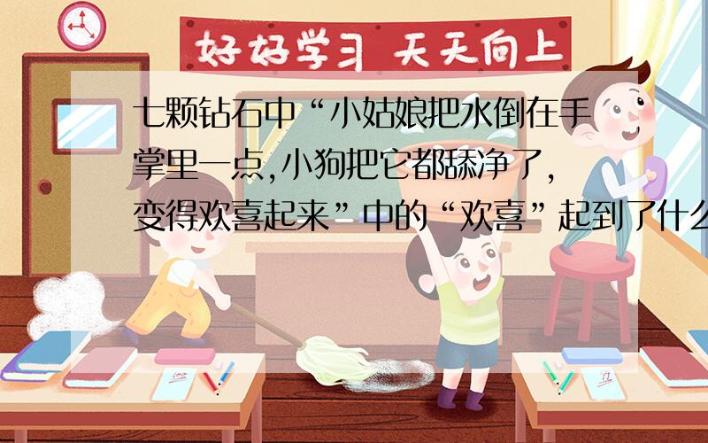 七颗钻石中“小姑娘把水倒在手掌里一点,小狗把它都舔净了,变得欢喜起来”中的“欢喜”起到了什么作用?