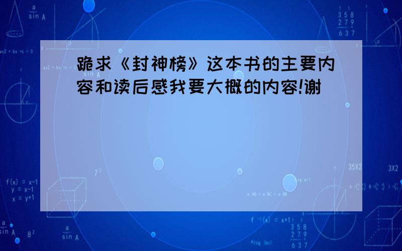 跪求《封神榜》这本书的主要内容和读后感我要大概的内容!谢