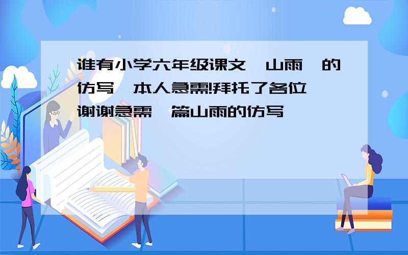 谁有小学六年级课文《山雨》的仿写,本人急需!拜托了各位 谢谢急需一篇山雨的仿写