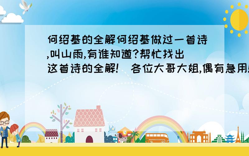 何绍基的全解何绍基做过一首诗,叫山雨,有谁知道?帮忙找出这首诗的全解!(各位大哥大姐,偶有急用!十万火急!)