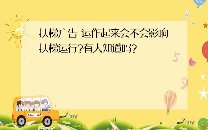 扶梯广告 运作起来会不会影响扶梯运行?有人知道吗?