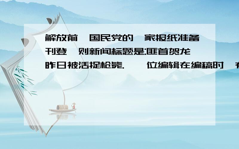 解放前,国民党的一家报纸准备刊登一则新闻标题是:匪首贺龙昨日被活捉枪毙.