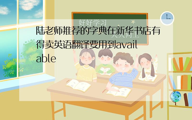 陆老师推荐的字典在新华书店有得卖英语翻译要用到available