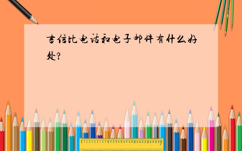 书信比电话和电子邮件有什么好处?