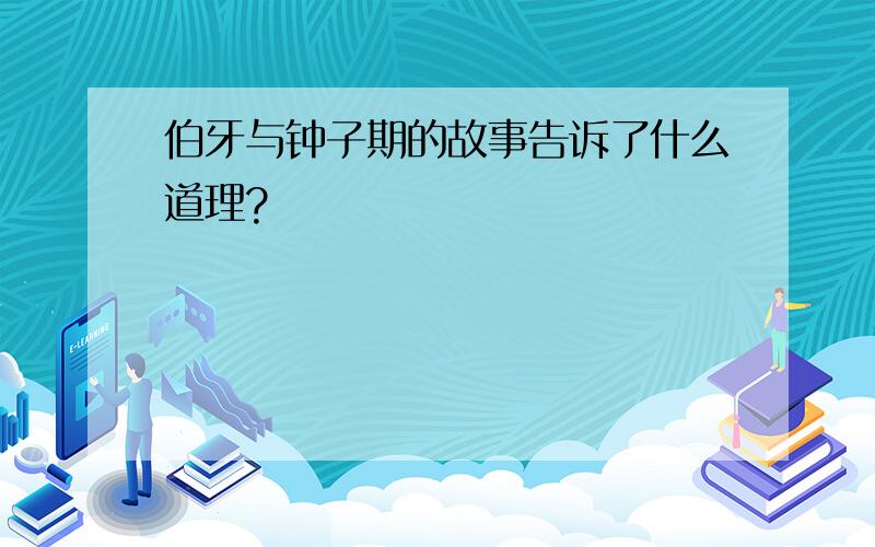 伯牙与钟子期的故事告诉了什么道理?