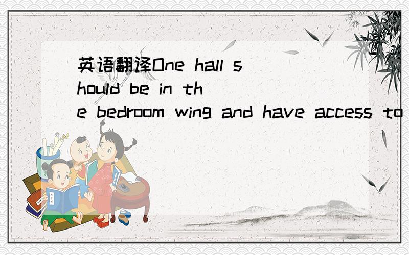 英语翻译One hall should be in the bedroom wing and have access to the bathroom and linen closets.