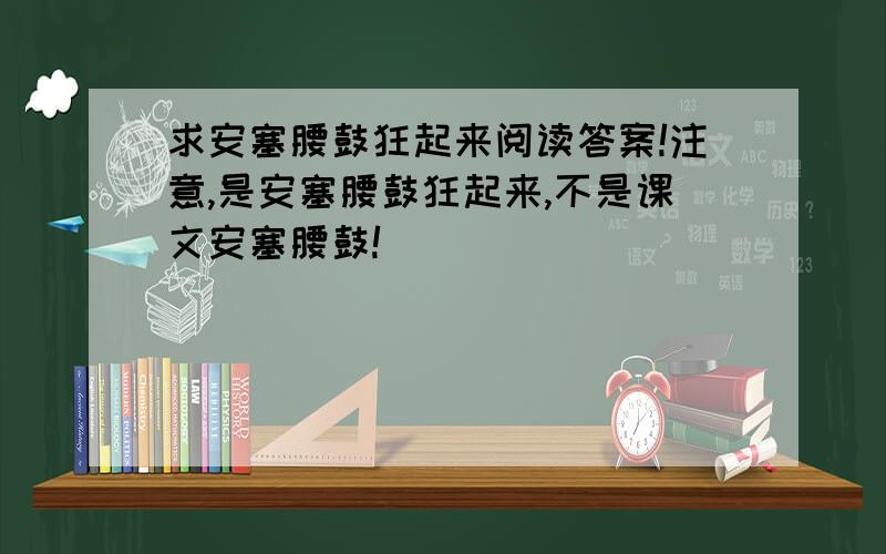 求安塞腰鼓狂起来阅读答案!注意,是安塞腰鼓狂起来,不是课文安塞腰鼓!