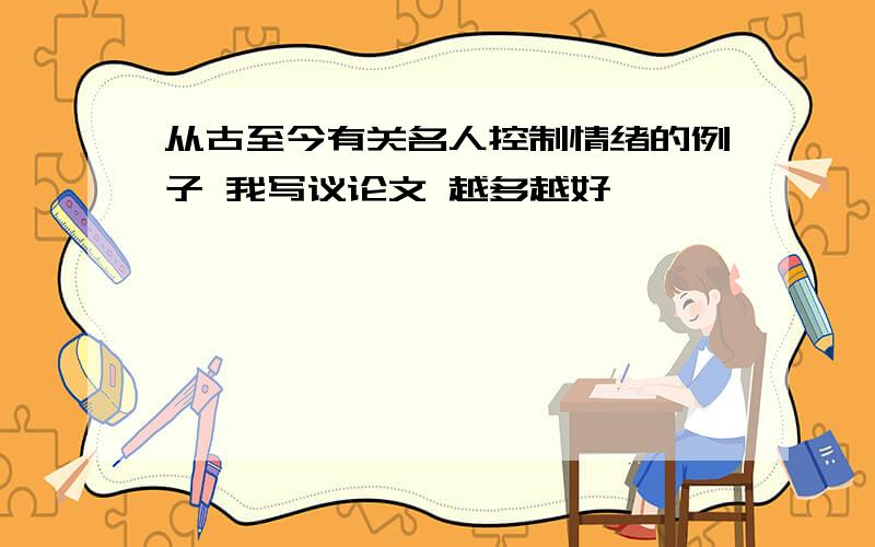 从古至今有关名人控制情绪的例子 我写议论文 越多越好