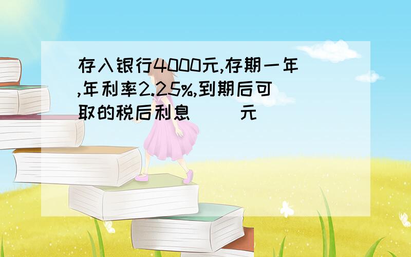 存入银行4000元,存期一年,年利率2.25%,到期后可取的税后利息( )元