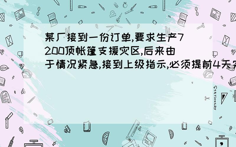 某厂接到一份订单,要求生产7200顶帐篷支援灾区,后来由于情况紧急,接到上级指示,必须提前4天完成任务,该厂迅速加派人员组织生产,实际每天比原计划每天多生产20%.请问该厂原计划每天生产