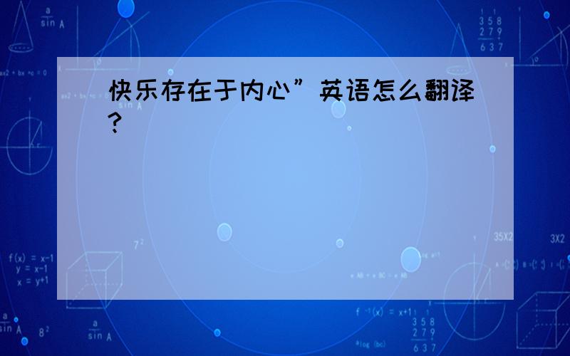 快乐存在于内心”英语怎么翻译?