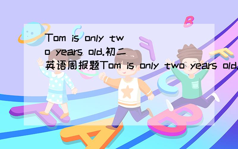 Tom is only two years old.初二英语周报题Tom is only two years old.his mother has to____him every morning.A.wearB.findC.dressD.tell应该选哪个,为什么,